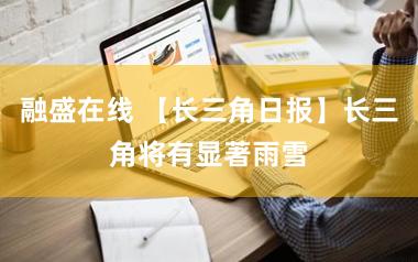 融盛在线 【长三角日报】长三角将有显著雨雪