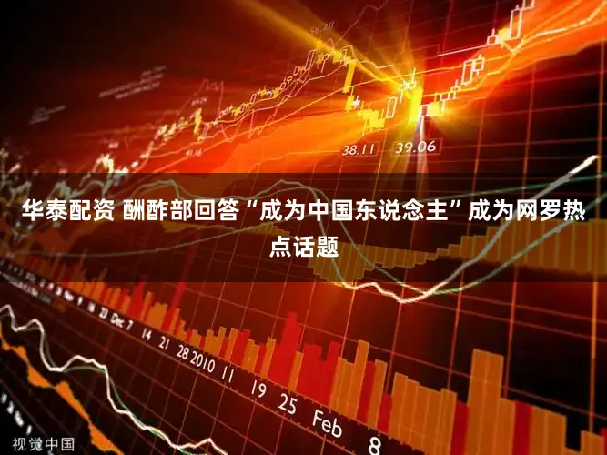 华泰配资 酬酢部回答“成为中国东说念主”成为网罗热点话题