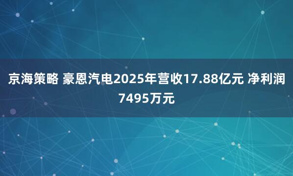京海策略 豪恩汽电2025年营收17.88亿元 净利润7495万元