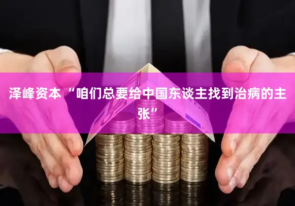 泽峰资本 “咱们总要给中国东谈主找到治病的主张”