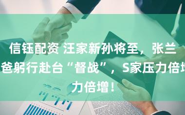 信钰配资 汪家新孙将至，张兰汪爸躬行赴台“督战”，S家压力倍增！