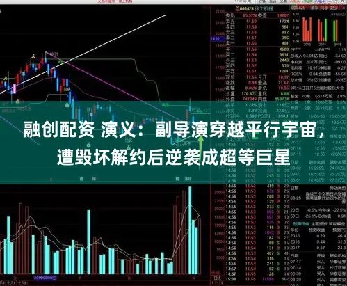 融创配资 演义：副导演穿越平行宇宙，遭毁坏解约后逆袭成超等巨星