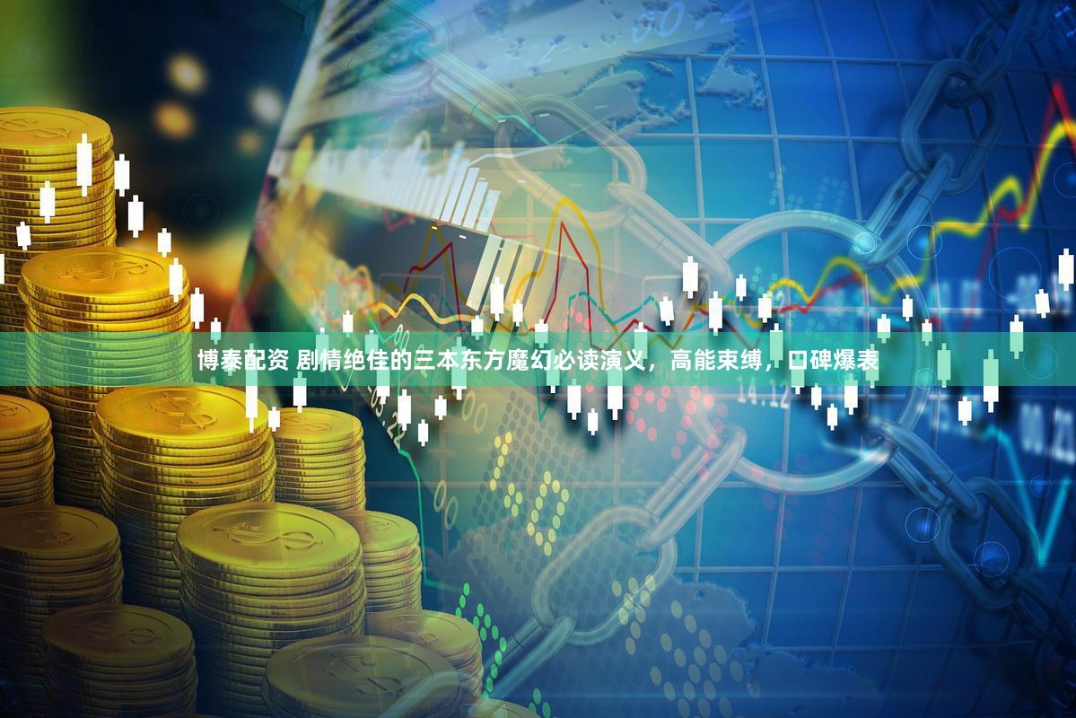 博泰配资 剧情绝佳的三本东方魔幻必读演义，高能束缚，口碑爆表