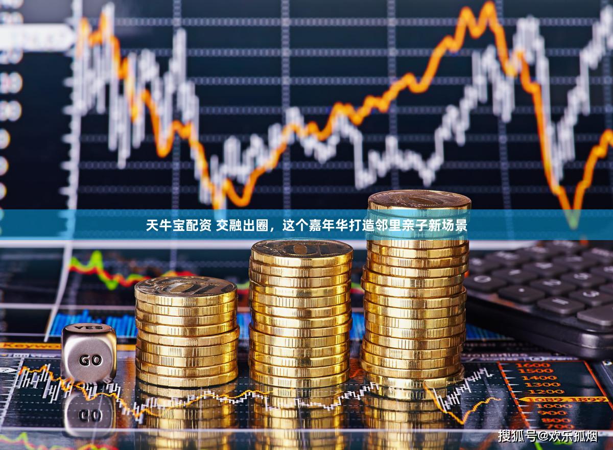 天牛宝配资 交融出圈，这个嘉年华打造邻里亲子新场景