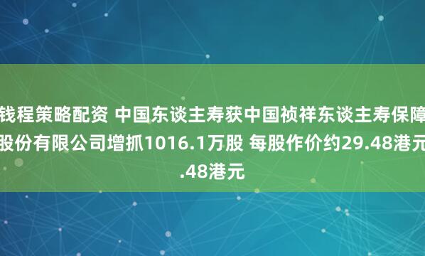 钱程策略配资 中国东谈主寿获中国祯祥东谈主寿保障股份有限公司增抓1016.1万股 每股作价约29.48港元