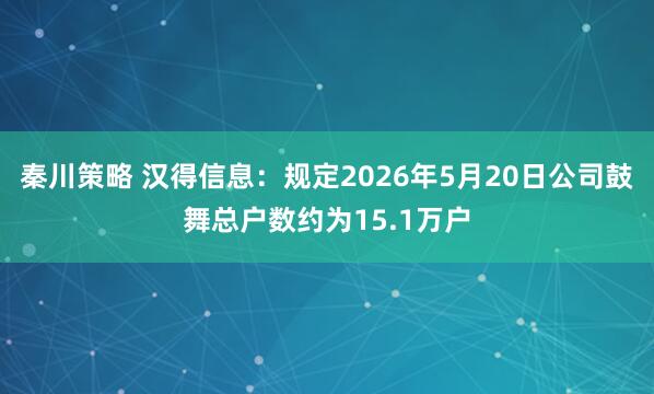 秦川策略 汉得信息：规定2026年5月20日公司鼓舞总户数约为15.1万户
