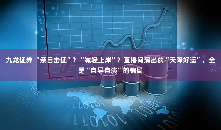 九龙证券 “亲目击证”？“减轻上岸”？直播间演出的“天降好运”，全是“自导自演”的骗局