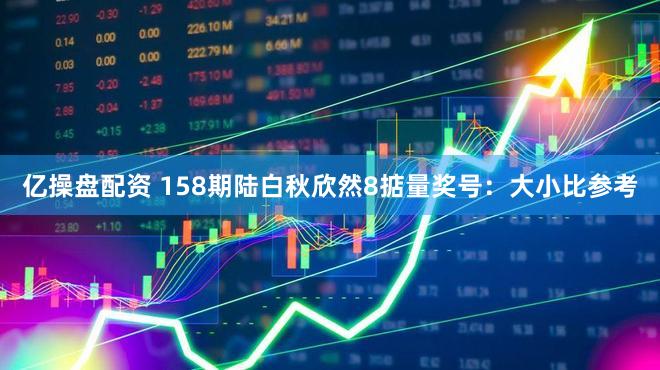 亿操盘配资 158期陆白秋欣然8掂量奖号：大小比参考