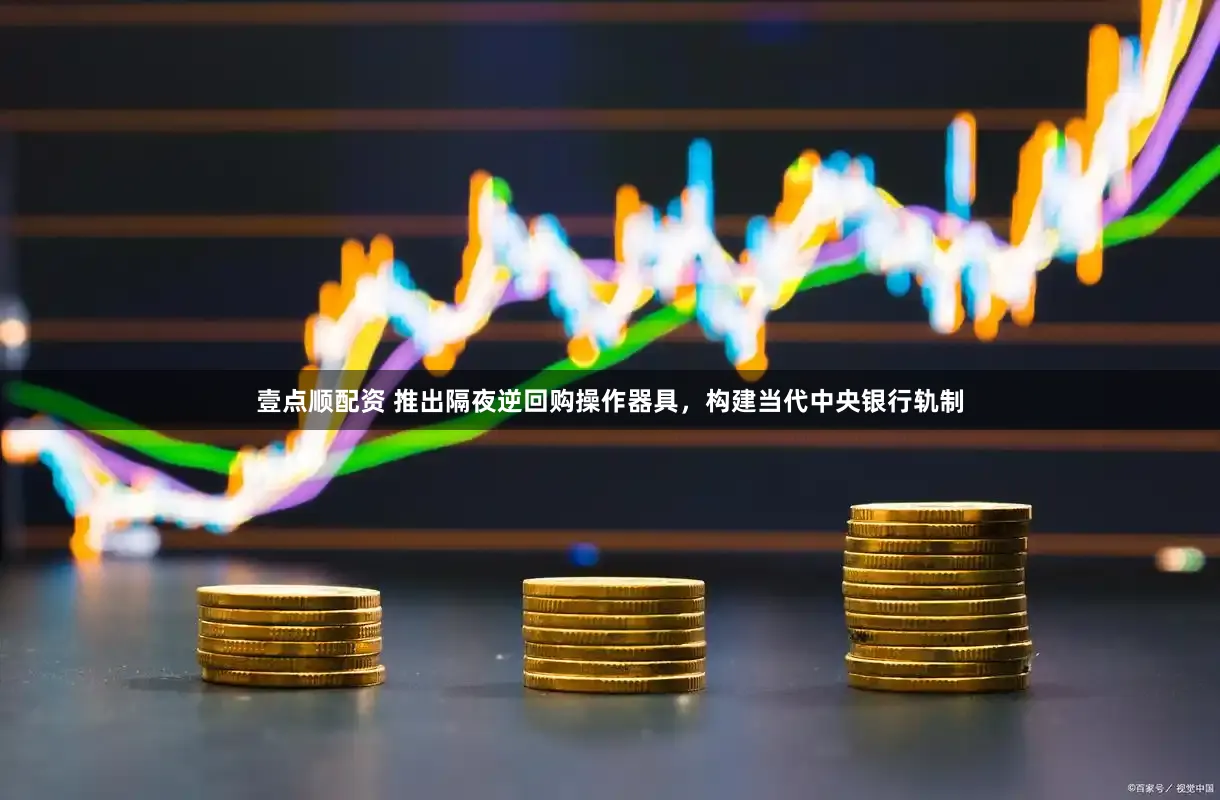 壹点顺配资 推出隔夜逆回购操作器具，构建当代中央银行轨制